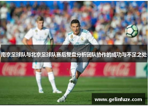 南京足球队与北京足球队赛后复盘分析团队协作的成功与不足之处