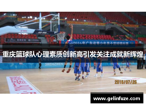 重庆篮球队心理素质创新高引发关注成就新辉煌