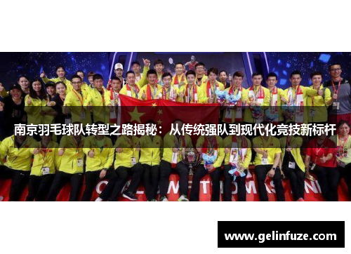 南京羽毛球队转型之路揭秘:从传统强队到现代化竞技新标杆