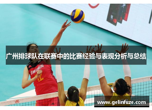 广州排球队在联赛中的比赛经验与表现分析与总结