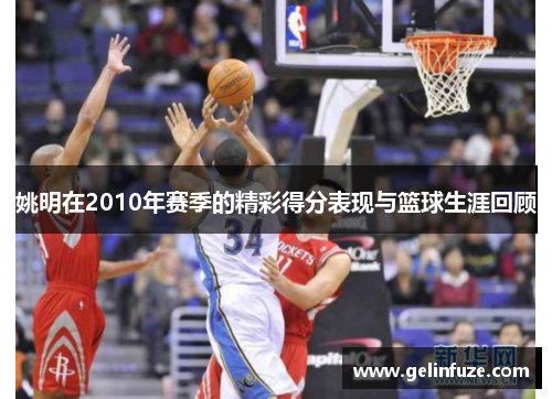 姚明在2010年赛季的精彩得分表现与篮球生涯回顾