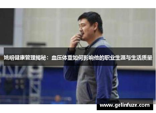 姚明健康管理揭秘：血压体重如何影响他的职业生涯与生活质量