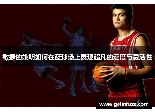 敏捷的姚明如何在篮球场上展现超凡的速度与灵活性