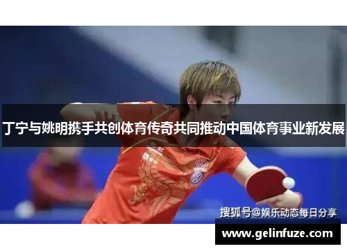 丁宁与姚明携手共创体育传奇共同推动中国体育事业新发展