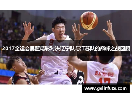 2017全运会男篮精彩对决辽宁队与江苏队的巅峰之战回顾