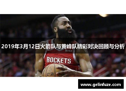2019年3月12日火箭队与黄峰队精彩对决回顾与分析