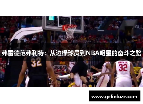 弗雷德范弗利特：从边缘球员到NBA明星的奋斗之路