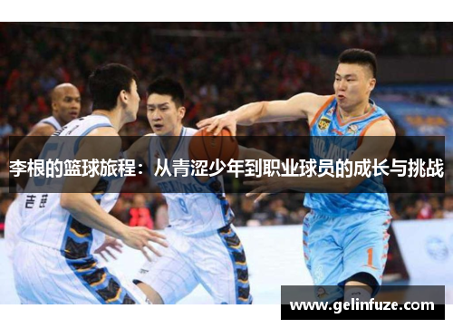 李根的篮球旅程：从青涩少年到职业球员的成长与挑战